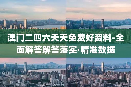 澳門二四六天天免費(fèi)好資料-全面解答解答落實(shí)·精準(zhǔn)數(shù)據(jù)