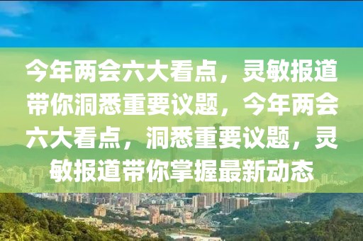 今年兩會六大看點(diǎn)，靈敏報(bào)道帶你洞悉重要議題，今年兩會六大看點(diǎn)，洞悉重要議題，靈敏報(bào)道帶你掌握最新動態(tài)