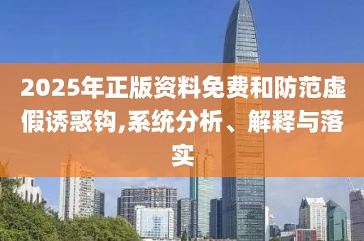 2025年正版資料免費和防范虛假誘惑鉤,系統(tǒng)分析、解釋與落實