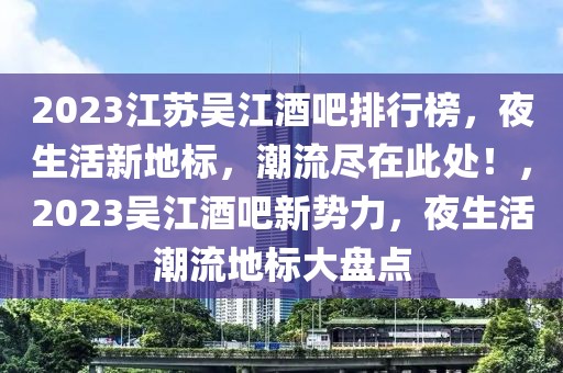 2023江蘇吳江酒吧排行榜，夜生活新地標(biāo)，潮流盡在此處！，2023吳江酒吧新勢(shì)力，夜生活潮流地標(biāo)大盤點(diǎn)