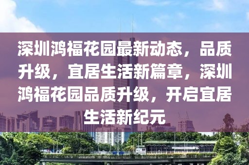 深圳鴻?；▓@最新動(dòng)態(tài)，品質(zhì)升級(jí)，宜居生活新篇章，深圳鴻?；▓@品質(zhì)升級(jí)，開啟宜居生活新紀(jì)元