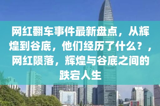網(wǎng)紅翻車事件最新盤點，從輝煌到谷底，他們經(jīng)歷了什么？，網(wǎng)紅隕落，輝煌與谷底之間的跌宕人生