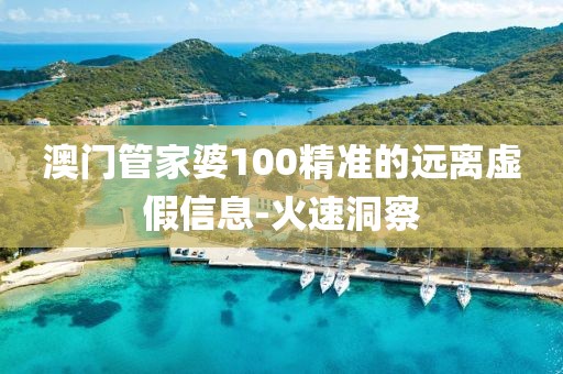 澳門(mén)管家婆100精準(zhǔn)的遠(yuǎn)離虛假信息-火速洞察