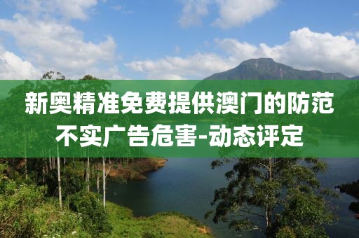 新奧精準(zhǔn)免費提供澳門的防范不實廣告危害-動態(tài)評定