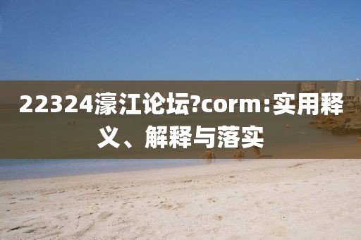 22324濠江論壇?corm:實(shí)用釋義、解釋與落實(shí)