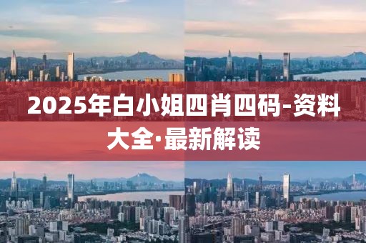 2025年白小姐四肖四碼-資料大全·最新解讀
