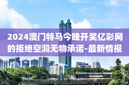 2024澳門特馬今晚開獎億彩網(wǎng)的拒絕空洞無物承諾-最新情報