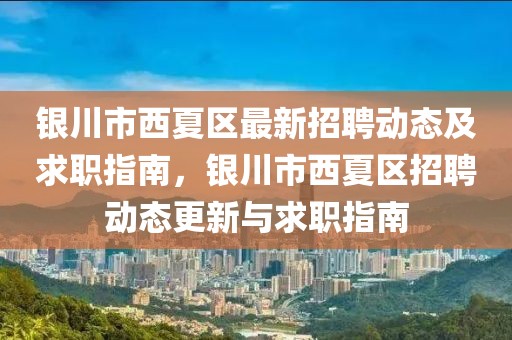 銀川市西夏區(qū)最新招聘動態(tài)及求職指南，銀川市西夏區(qū)招聘動態(tài)更新與求職指南