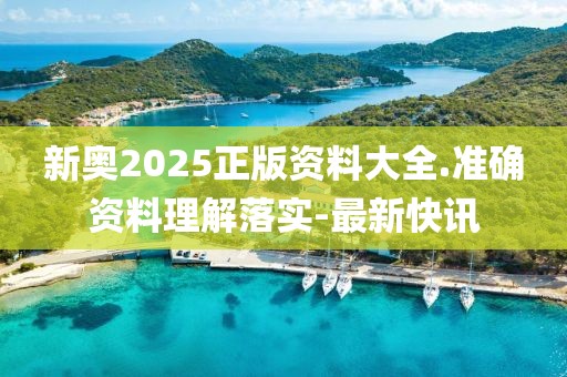 新奧2025正版資料大全.準(zhǔn)確資料理解落實-最新快訊