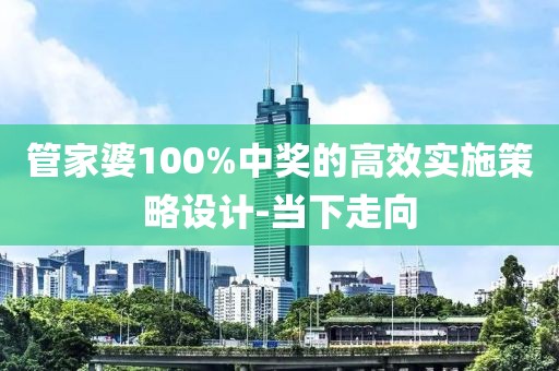管家婆100%中獎(jiǎng)的高效實(shí)施策略設(shè)計(jì)-當(dāng)下走向