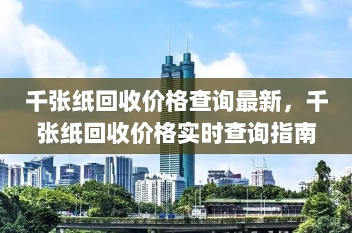 千張紙回收價格查詢最新，千張紙回收價格實時查詢指南