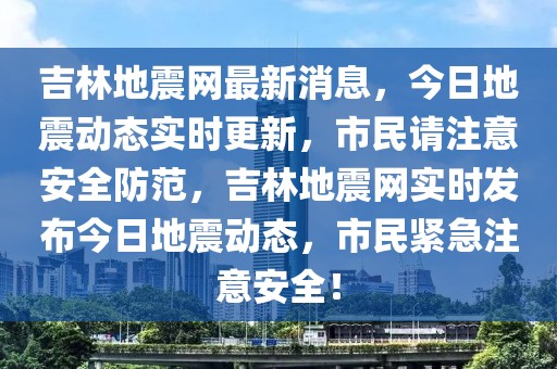 吉林地震網(wǎng)最新消息，今日地震動態(tài)實時更新，市民請注意安全防范，吉林地震網(wǎng)實時發(fā)布今日地震動態(tài)，市民緊急注意安全！