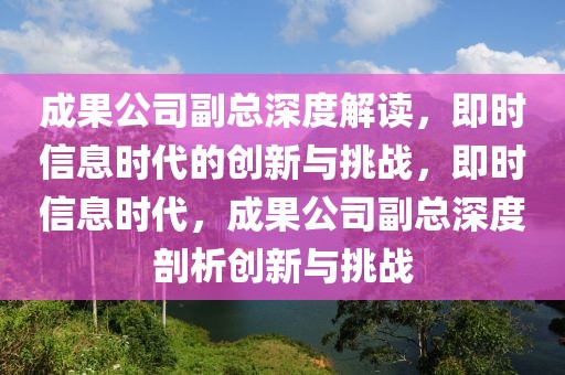 成果公司副總深度解讀，即時(shí)信息時(shí)代的創(chuàng)新與挑戰(zhàn)，即時(shí)信息時(shí)代，成果公司副總深度剖析創(chuàng)新與挑戰(zhàn)