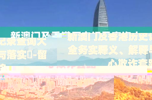 新澳門(mén)及香港歷史記錄查詢大全務(wù)實(shí)釋義、解釋與落實(shí)?-留心欺詐套路