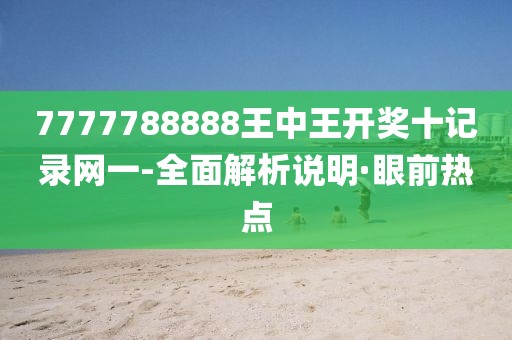 7777788888王中王開獎十記錄網(wǎng)一-全面解析說明·眼前熱點