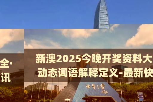 新澳2025今晚開獎(jiǎng)資料大全·動態(tài)詞語解釋定義-最新快訊