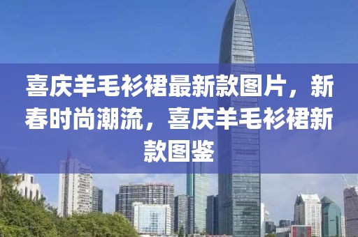喜慶羊毛衫裙最新款圖片，新春時尚潮流，喜慶羊毛衫裙新款圖鑒