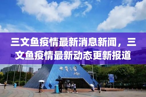 三文魚(yú)疫情最新消息新聞，三文魚(yú)疫情最新動(dòng)態(tài)更新報(bào)道
