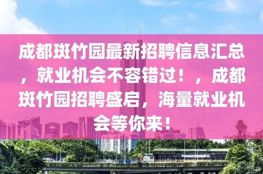 成都斑竹園最新招聘信息匯總，就業(yè)機會不容錯過！，成都斑竹園招聘盛啟，海量就業(yè)機會等你來！