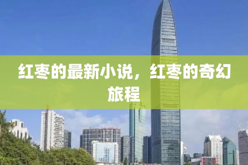 紅棗的最新小說(shuō)，紅棗的奇幻旅程