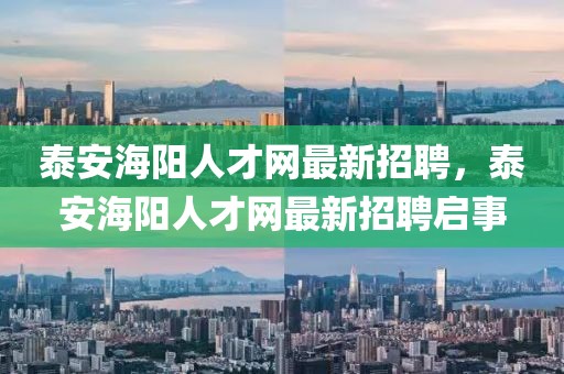 泰安海陽人才網(wǎng)最新招聘，泰安海陽人才網(wǎng)最新招聘啟事
