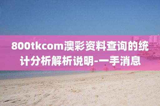 800tkcom澳彩資料查詢的統(tǒng)計(jì)分析解析說明-一手消息