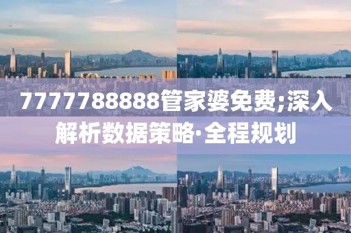 7777788888管家婆免費(fèi);深入解析數(shù)據(jù)策略·全程規(guī)劃