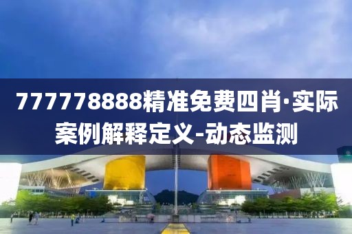 777778888精準(zhǔn)免費(fèi)四肖·實(shí)際案例解釋定義-動(dòng)態(tài)監(jiān)測(cè)