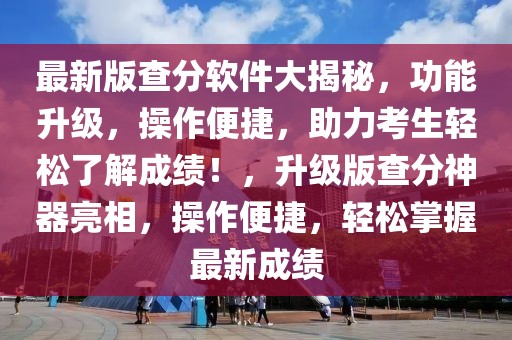 最新版查分軟件大揭秘，功能升級，操作便捷，助力考生輕松了解成績！，升級版查分神器亮相，操作便捷，輕松掌握最新成績