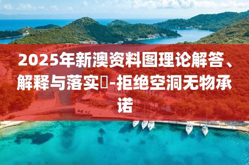 2025年新澳資料圖理論解答、解釋與落實(shí)?-拒絕空洞無物承諾