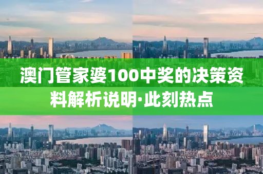 澳門管家婆100中獎的決策資料解析說明·此刻熱點