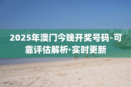 2025年澳門今晚開獎(jiǎng)號碼-可靠評估解析·實(shí)時(shí)更新
