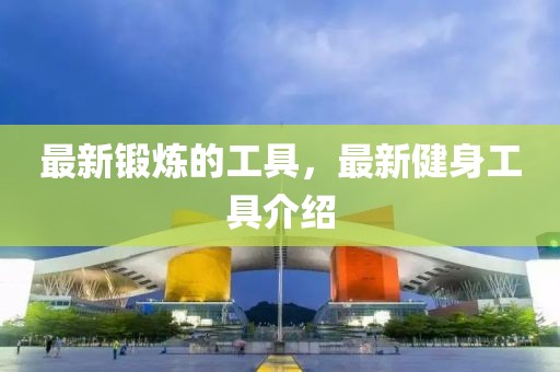 最新鍛煉的工具，最新健身工具介紹