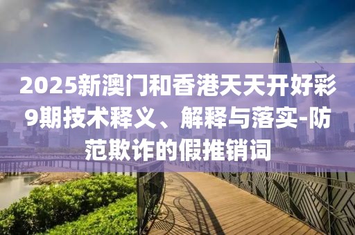 2025新澳門和香港天天開好彩9期技術(shù)釋義、解釋與落實-防范欺詐的假推銷詞