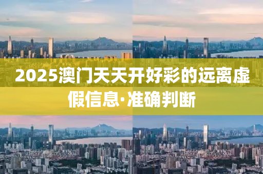 2025澳門天天開(kāi)好彩的遠(yuǎn)離虛假信息·準(zhǔn)確判斷