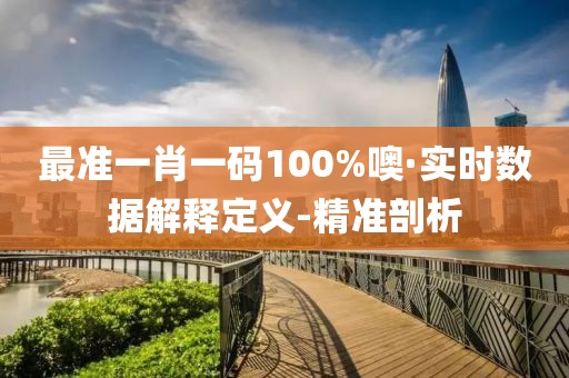 最準(zhǔn)一肖一碼100%噢·實(shí)時數(shù)據(jù)解釋定義-精準(zhǔn)剖析