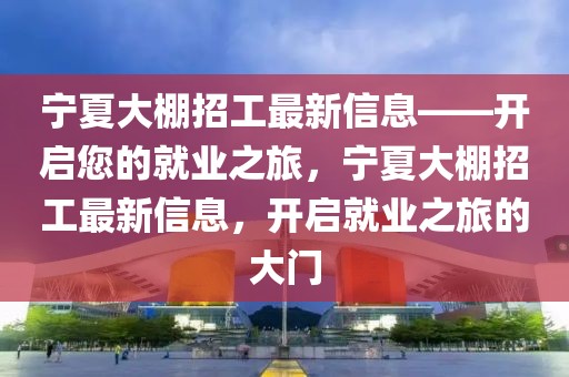 寧夏大棚招工最新信息——開啟您的就業(yè)之旅，寧夏大棚招工最新信息，開啟就業(yè)之旅的大門
