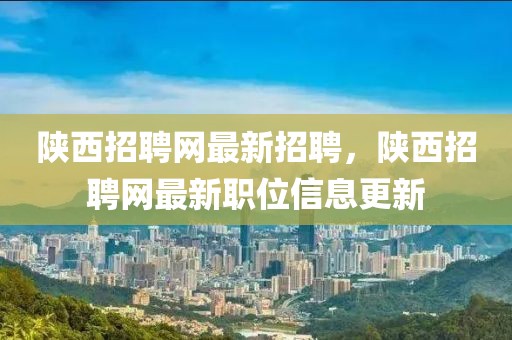 陜西招聘網(wǎng)最新招聘，陜西招聘網(wǎng)最新職位信息更新