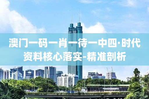 澳門一碼一肖一待一中四·時(shí)代資料核心落實(shí)-精準(zhǔn)剖析