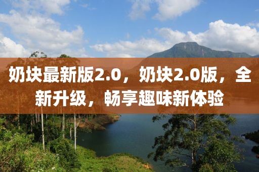 奶塊最新版2.0，奶塊2.0版，全新升級，暢享趣味新體驗