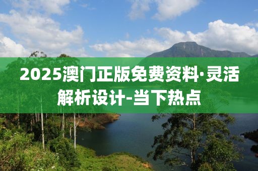2025澳門正版免費(fèi)資料·靈活解析設(shè)計(jì)-當(dāng)下熱點(diǎn)