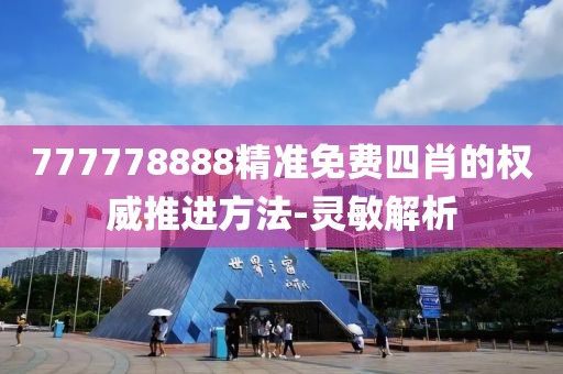 777778888精準免費四肖的權威推進方法-靈敏解析