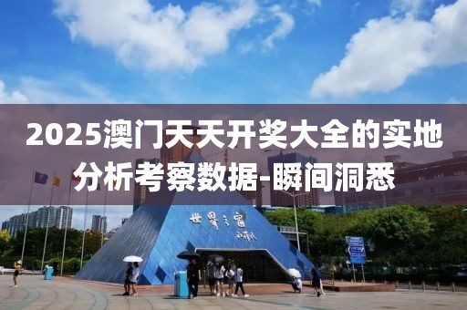 2025澳門天天開獎(jiǎng)大全的實(shí)地分析考察數(shù)據(jù)-瞬間洞悉