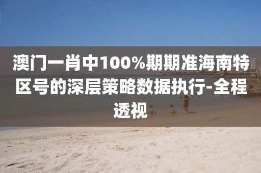 澳門一肖中100%期期準海南特區(qū)號的深層策略數(shù)據(jù)執(zhí)行-全程透視