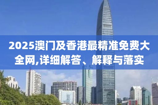 2025澳門及香港最精準免費大全網(wǎng),詳細解答、解釋與落實