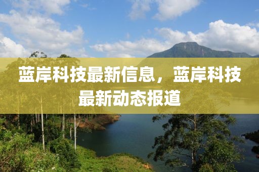 藍岸科技最新信息，藍岸科技最新動態(tài)報道