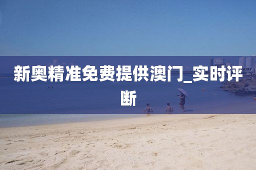 新奧精準(zhǔn)免費(fèi)提供澳門_實時評斷