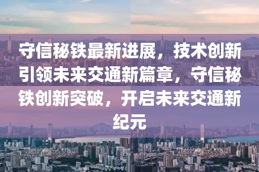 守信秘鐵最新進(jìn)展，技術(shù)創(chuàng)新引領(lǐng)未來(lái)交通新篇章，守信秘鐵創(chuàng)新突破，開(kāi)啟未來(lái)交通新紀(jì)元
