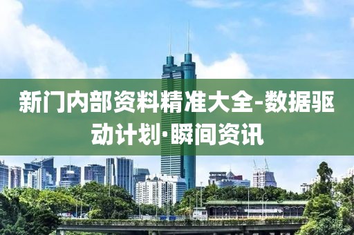 新門內(nèi)部資料精準(zhǔn)大全-數(shù)據(jù)驅(qū)動計劃·瞬間資訊