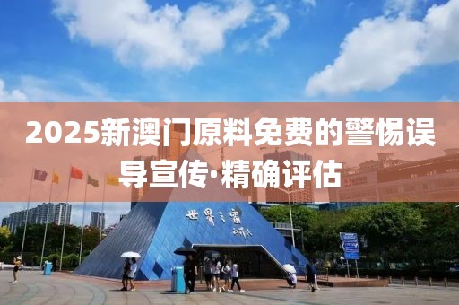 2025新澳門(mén)原料免費(fèi)的警惕誤導(dǎo)宣傳·精確評(píng)估